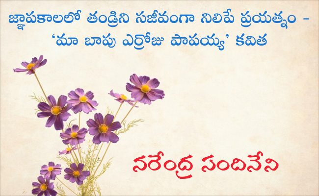 జ్ఞాపకాలలో తండ్రిని సజీవంగా నిలిపే ప్రయత్నం – ‘మా బాపు ఎర్రోజు పాపయ్య’ కవిత