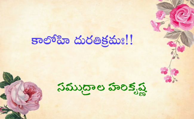 కాలోహి దురతిక్రమః!!